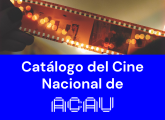Obras Seleccionadas: Catálogo del Cine Nacional de la Agencia del Cine y el Audiovisual del Uruguay (ACAU)